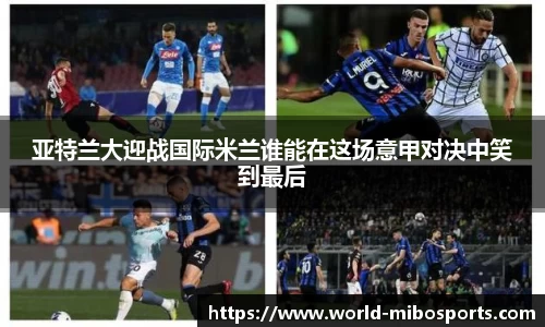 亚特兰大迎战国际米兰谁能在这场意甲对决中笑到最后